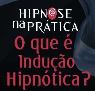 Hipnose na Prática - O que é Indução Hipnótica