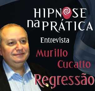 Hipnose na Prática - Regressão - Entrevista com Murillo Cucatto